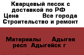  Кварцевый песок с доставкой по РФ › Цена ­ 1 190 - Все города Строительство и ремонт » Материалы   . Адыгея респ.,Адыгейск г.